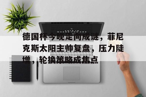 开云体育服务-德国杯今晚走向成谜,菲尼克斯太阳主帅复盘,压力陡增,轮换策略成焦点的简单介绍