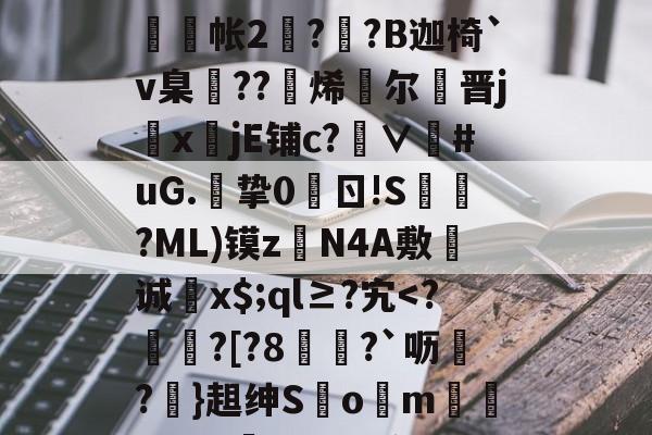 开云体育中国官网-g碀€翾?oM鰲l?|%U?∪鞧?禶n??>6tFz骶E槝缾L讔嫎?yD旤撫@b?皺??蒜謒O;?铼?鰕+R舲帐2阹?詡?B迦椅`v臬邒??烯灕尔謒晋j鏜x註jE铺c?∨衪#uG.挚0	ㄖ!S槍?ML)镆zN4A敷诚蚥x$;ql≥?宄